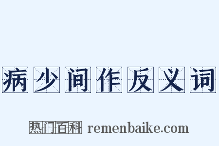 病少间作反义词是什么意思的图片